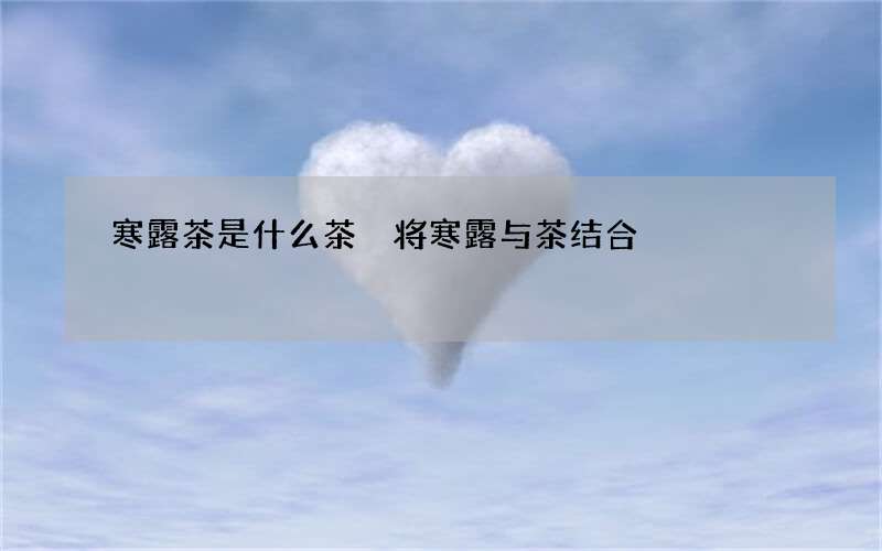 寒露茶是什么茶 将寒露与茶结合